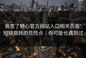 我查了糖心官方网站入口相关页面：短链跳转的危险点｜你可能也遇到过
