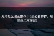 海角社区漫画推荐：5部必看神作，剧情画风双在线！