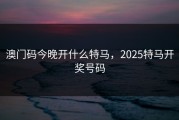 澳门码今晚开什么特马，2025特马开奖号码