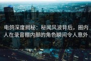 电鸽深度揭秘：秘闻风波背后，圈内人在录音棚内部的角色瞬间令人意外