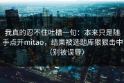 我真的忍不住吐槽一句：本来只是随手点开mitao，结果被选题库狠狠击中（别被误导）