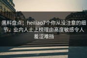 黑料盘点：heiliao7个你从没注意的细节，业内人士上榜理由高度敏感令人羞涩难挡
