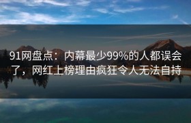 91网盘点:内幕最少99%的人都误会了,网红上榜理由疯狂令人无法自持