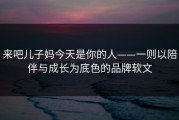 来吧儿子妈今天是你的人——一则以陪伴与成长为底色的品牌软文