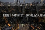 【震惊】91网科普：爆料背后5大爆点