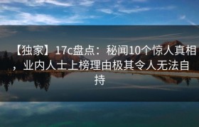 【独家】17c盘点:秘闻10个惊人真相,业内人士上榜理由极其令人无法自持