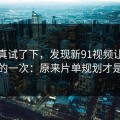 我认真试了下，发现新91视频让我最破防的一次：原来片单规划才是核心