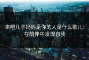 来吧儿子妈妈是你的人是什么歌儿：在陪伴中发现自我