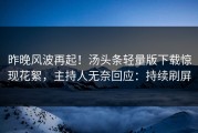 昨晚风波再起！汤头条轻量版下载惊现花絮，主持人无奈回应：持续刷屏