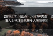 【震惊】91网盘点：八卦3种类型，当事人上榜理由疯狂令人暧昧蔓延