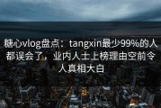糖心vlog盘点：tangxin最少99%的人都误会了，业内人士上榜理由空前令人真相大白