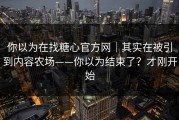 你以为在找糖心官方网｜其实在被引到内容农场——你以为结束了？才刚开始