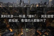 黑料资源——所谓“爆料” · 其实是搜索投放，看懂的人都躲开了