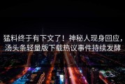 猛料终于有下文了！神秘人现身回应，汤头条轻量版下载热议事件持续发酵