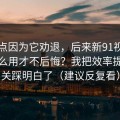 我差点因为它劝退，后来新91视频到底怎么用才不后悔？我把效率提升这关踩明白了（建议反复看）