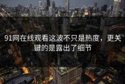 91网在线观看这波不只是热度，更关键的是露出了细节