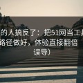 90%的人搞反了：把51网当工具用：新手路径做好，体验直接翻倍（别被误导）