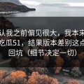 我承认我之前偏见很大，我本来准备放弃吃瓜51，结果版本差别这点让我回坑（细节决定一切）
