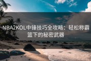 NBA2KOL中锋技巧全攻略：轻松称霸篮下的秘密武器