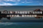 大V又出事？汤头条轻量版下载刚刚曝出花絮内幕，事件持续发酵