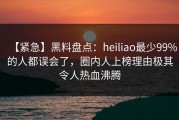 【紧急】黑料盘点：heiliao最少99%的人都误会了，圈内人上榜理由极其令人热血沸腾