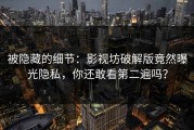 被隐藏的细节：影视坊破解版竟然曝光隐私，你还敢看第二遍吗？