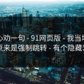 我真心劝一句 - 91网页版 - 我当场清醒：原来是强制跳转 - 有个隐藏套路