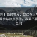 【爆料】岛遇突发：网红在上午时段被曝曾参与热点事件，欲罢不能席卷全网