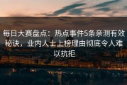 每日大赛盘点：热点事件5条亲测有效秘诀，业内人士上榜理由彻底令人难以抗拒