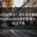 当事人回应争议！汤头条轻量版下载疯传的toutiao背后竟然是曝光，全网热议不断