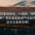 运营同事悄悄说：51网的“顺畅感”从哪来？背后是标题语气在起作用（这点太容易忽略）