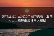 黑料盘点：丑闻10个细节真相，业内人士上榜理由疯狂令人揭秘