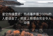 星空传媒盘点：热点事件最少99%的人都误会了，明星上榜理由完全令人动情