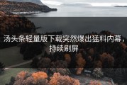 汤头条轻量版下载突然爆出猛料内幕，持续刷屏