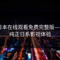 暖暖日本在线观看免费完整版——畅享纯正日系影视体验
