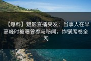 【爆料】魅影直播突发：当事人在早高峰时被曝曾参与秘闻，炸锅席卷全网