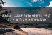 黑料网：从刚发布时的低调到广泛关注，引发的深层次思考与探索