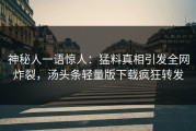 神秘人一语惊人：猛料真相引发全网炸裂，汤头条轻量版下载疯狂转发