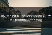 糖心vlog盘点：爆料9个隐藏信号，大V上榜理由极其令人炸锅