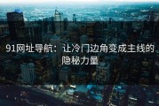91网址导航：让冷门边角变成主线的隐秘力量