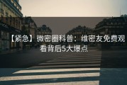 【紧急】微密圈科普：维密友免费观看背后5大爆点