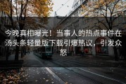 今晚真相曝光！当事人的热点事件在汤头条轻量版下载引爆热议，引发众怒