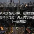 我本来只想看两分钟，结果如果你觉得91视频不对劲，先从内容筛选查起（一条讲透）