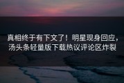 真相终于有下文了！明星现身回应，汤头条轻量版下载热议评论区炸裂