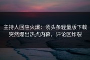 主持人回应火爆：汤头条轻量版下载突然爆出热点内幕，评论区炸裂