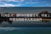 91网盘点：爆料9个隐藏信号，明星上榜理由彻底令人无法自持