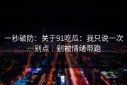 一秒破防：关于91吃瓜：我只说一次…别点｜别被情绪带跑