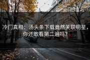 冷门真相：汤头条下载竟然关联明星，你还敢看第二遍吗？