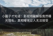 小圈子才知道：影视坊破解版竟然曝光隐私，真相曝光让人无法接受