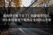 真相终于有下文了！明星现身回应，汤头条轻量版下载热议全网热议不断